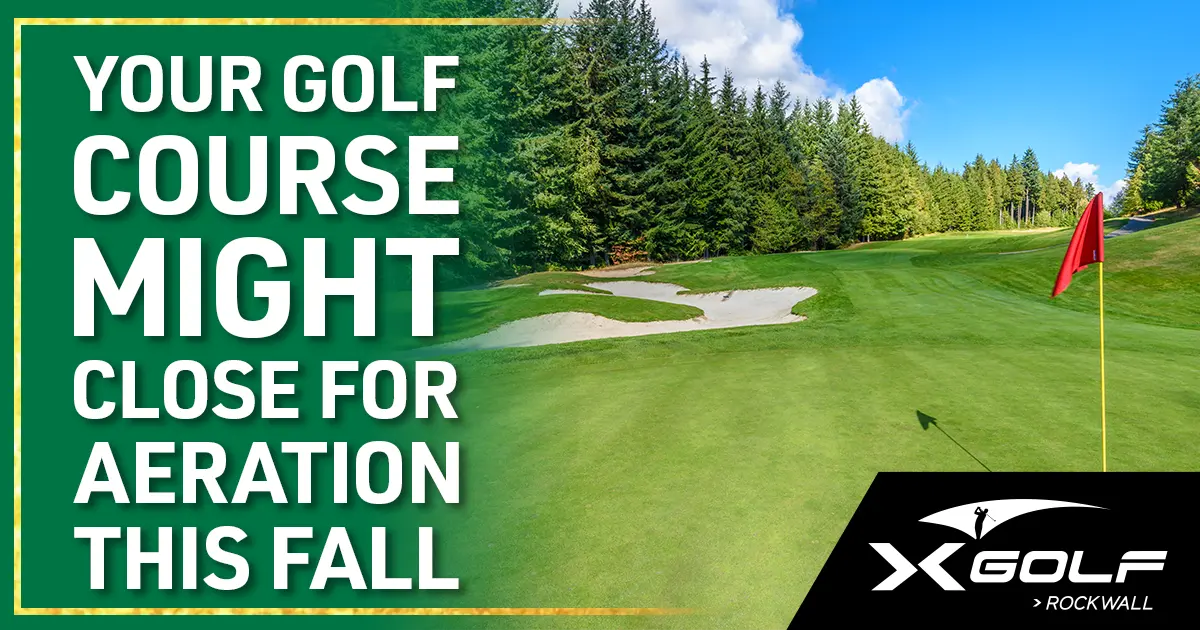Your golf course might close for aeration this fall — X-Golf Rockwall